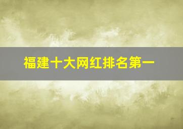 福建十大网红排名第一