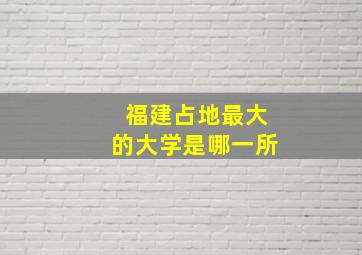 福建占地最大的大学是哪一所