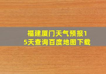 福建厦门天气预报15天查询百度地图下载