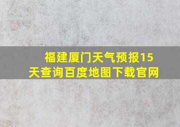 福建厦门天气预报15天查询百度地图下载官网