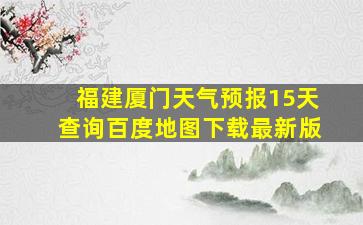 福建厦门天气预报15天查询百度地图下载最新版