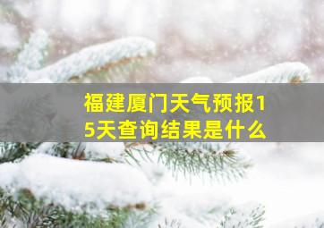 福建厦门天气预报15天查询结果是什么