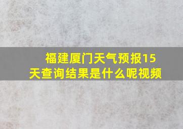 福建厦门天气预报15天查询结果是什么呢视频