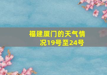 福建厦门的天气情况19号至24号