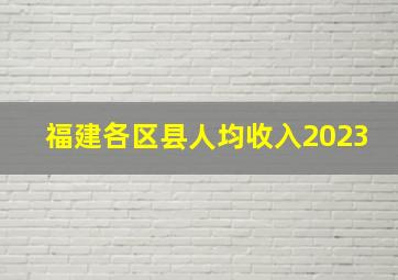 福建各区县人均收入2023