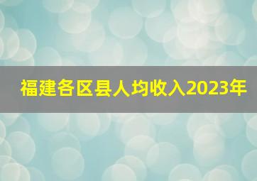 福建各区县人均收入2023年