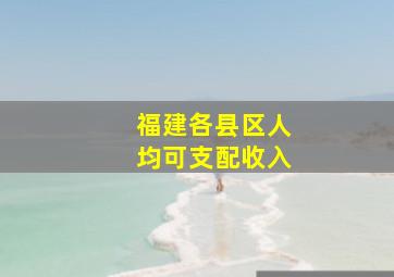 福建各县区人均可支配收入