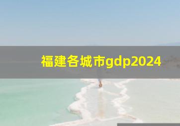 福建各城市gdp2024