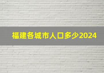 福建各城市人口多少2024