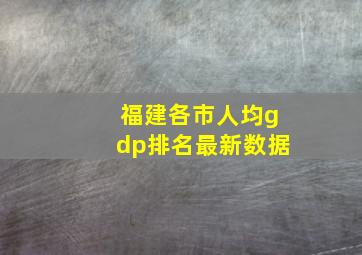 福建各市人均gdp排名最新数据