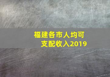 福建各市人均可支配收入2019