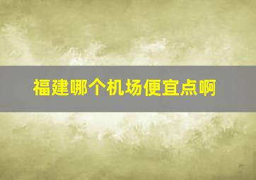 福建哪个机场便宜点啊