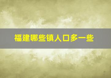 福建哪些镇人口多一些