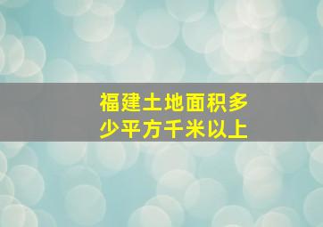 福建土地面积多少平方千米以上