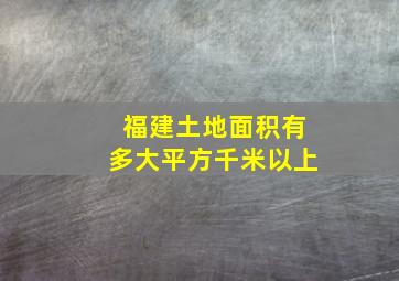 福建土地面积有多大平方千米以上