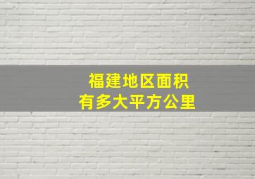 福建地区面积有多大平方公里