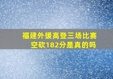 福建外援高登三场比赛空砍182分是真的吗