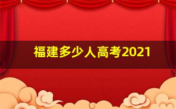 福建多少人高考2021