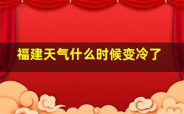 福建天气什么时候变冷了