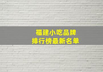 福建小吃品牌排行榜最新名单