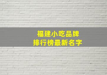 福建小吃品牌排行榜最新名字