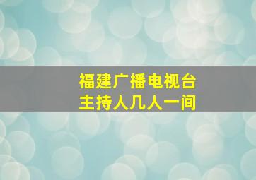 福建广播电视台主持人几人一间