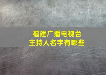 福建广播电视台主持人名字有哪些