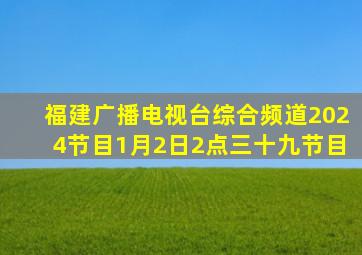 福建广播电视台综合频道2024节目1月2日2点三十九节目