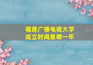 福建广播电视大学成立时间是哪一年