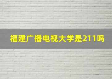 福建广播电视大学是211吗