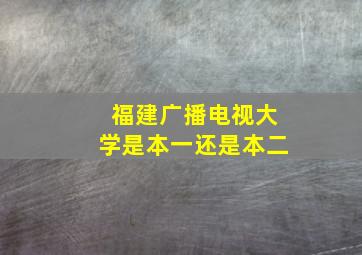 福建广播电视大学是本一还是本二