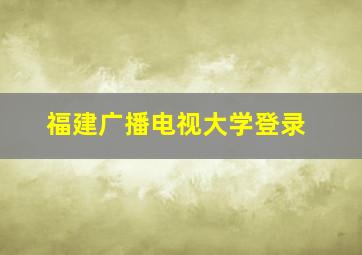 福建广播电视大学登录