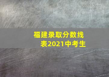 福建录取分数线表2021中考生