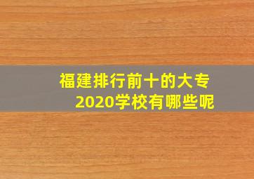 福建排行前十的大专2020学校有哪些呢