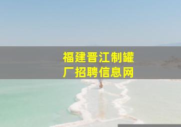 福建晋江制罐厂招聘信息网