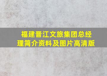 福建晋江文旅集团总经理简介资料及图片高清版