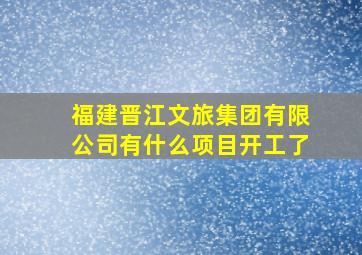 福建晋江文旅集团有限公司有什么项目开工了