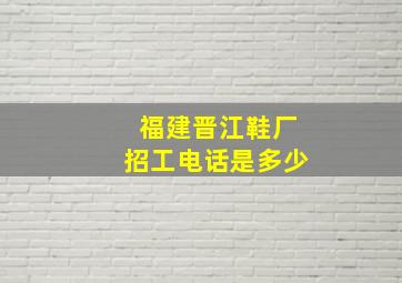 福建晋江鞋厂招工电话是多少