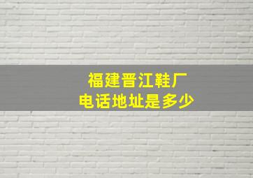 福建晋江鞋厂电话地址是多少