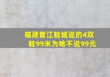 福建晋江鞋城说的4双鞋99米为啥不说99元