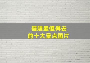 福建最值得去的十大景点图片