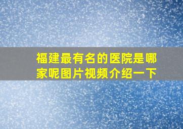 福建最有名的医院是哪家呢图片视频介绍一下