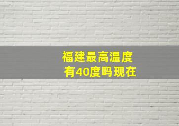 福建最高温度有40度吗现在