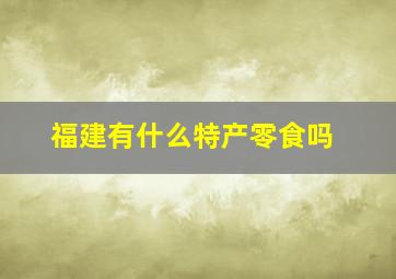 福建有什么特产零食吗