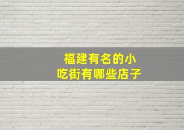 福建有名的小吃街有哪些店子