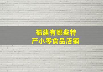 福建有哪些特产小零食品店铺