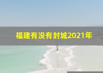 福建有没有封城2021年