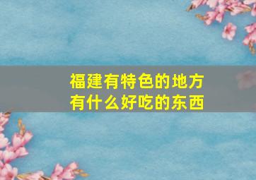 福建有特色的地方有什么好吃的东西