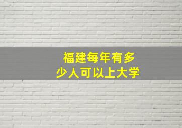 福建每年有多少人可以上大学