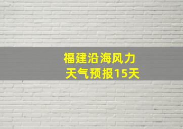 福建沿海风力天气预报15天